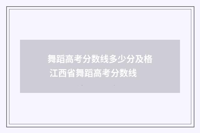舞蹈高考分数线多少分及格 江西省舞蹈高考分数线