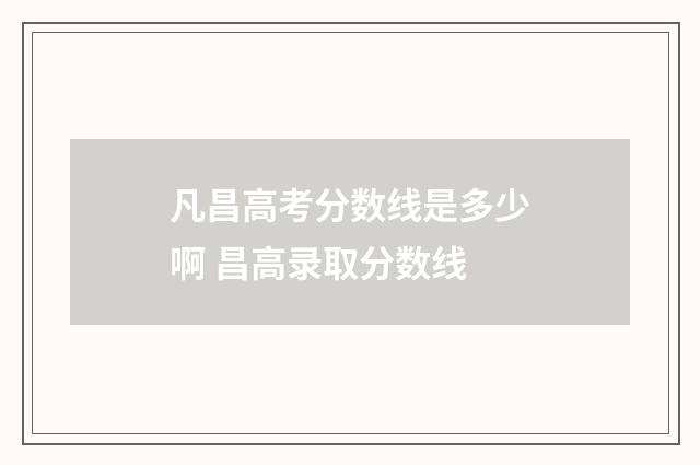 凡昌高考分数线是多少啊 昌高录取分数线