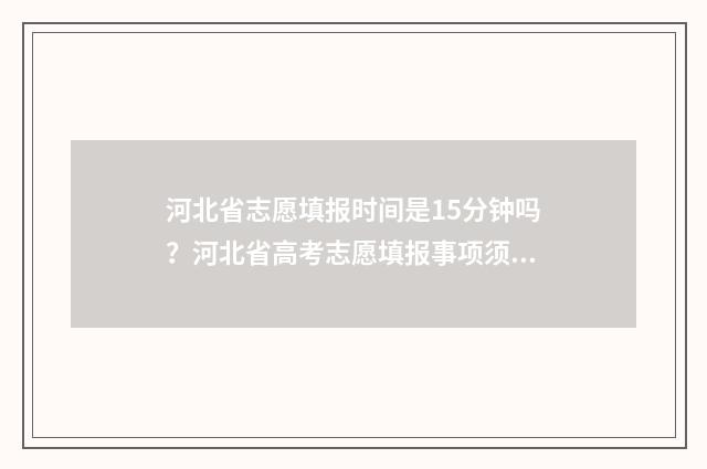 河北省志愿填报时间是15分钟吗?河北省高考志愿填报事项须知 河北省志愿填报保存就是提交了吗