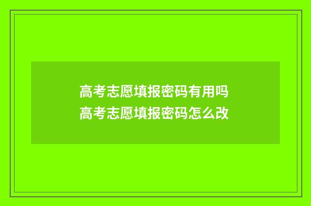 高考志愿填报密码有用吗 高考志愿填报密码怎么改