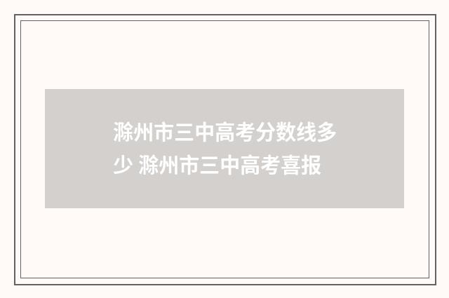 滁州市三中高考分数线多少 滁州市三中高考喜报