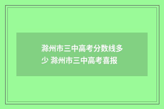 滁州市三中高考分数线多少 滁州市三中高考喜报