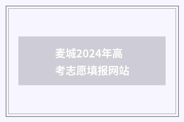 麦城2024年高考志愿填报网站
