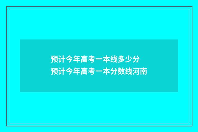 预计今年高考一本线多少分 预计今年高考一本分数线河南