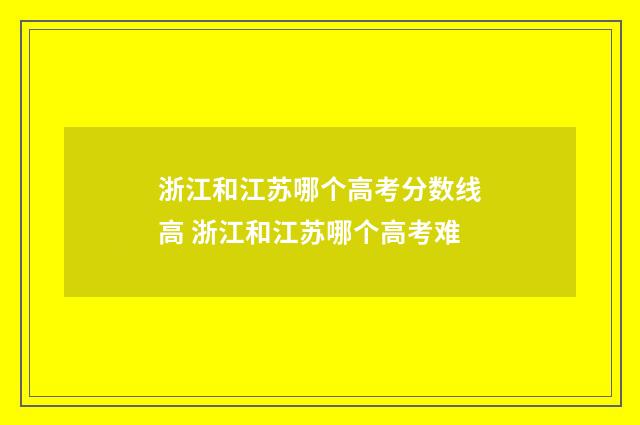 浙江和江苏哪个高考分数线高 浙江和江苏哪个高考难