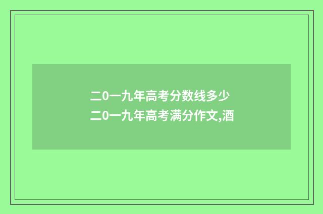 二0一九年高考分数线多少 二0一九年高考满分作文,酒