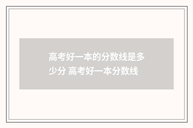 高考好一本的分数线是多少分 高考好一本分数线