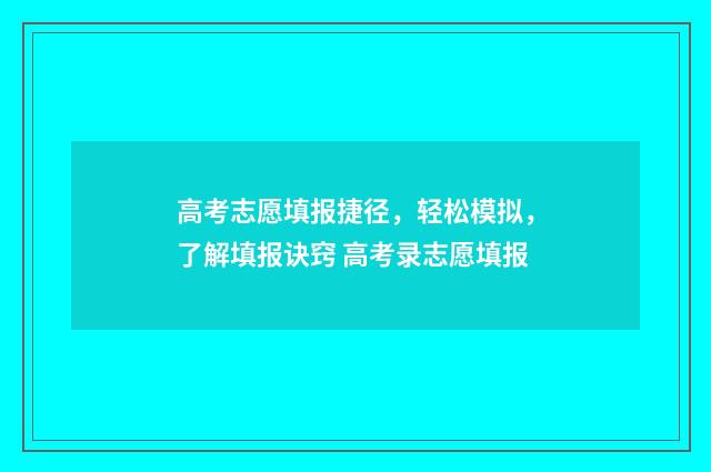 高考志愿填报捷径，轻松模拟，了解填报诀窍 高考录志愿填报