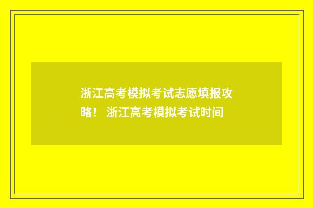 浙江高考模拟考试志愿填报攻略！ 浙江高考模拟考试时间