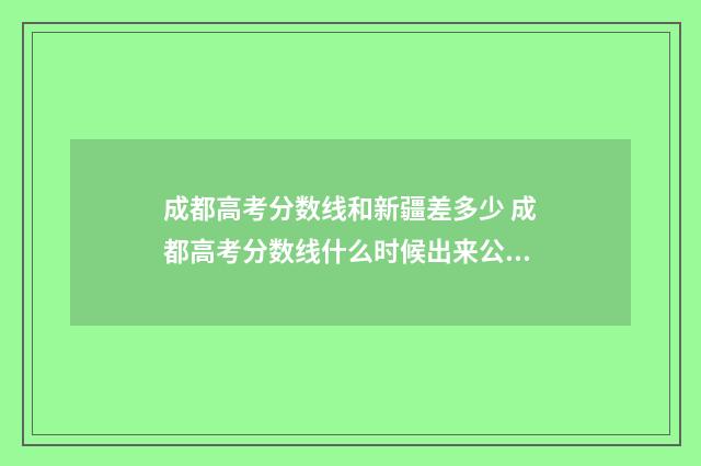 成都高考分数线和新疆差多少 成都高考分数线什么时候出来公布2024