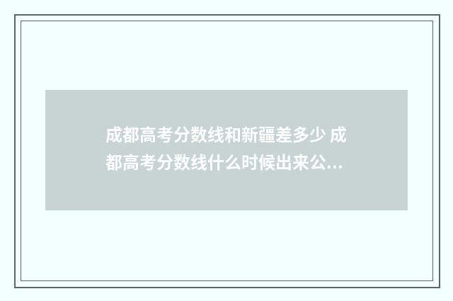 成都高考分数线和新疆差多少 成都高考分数线什么时候出来公布2024