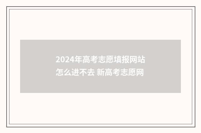 2024年高考志愿填报网站怎么进不去 新高考志愿网