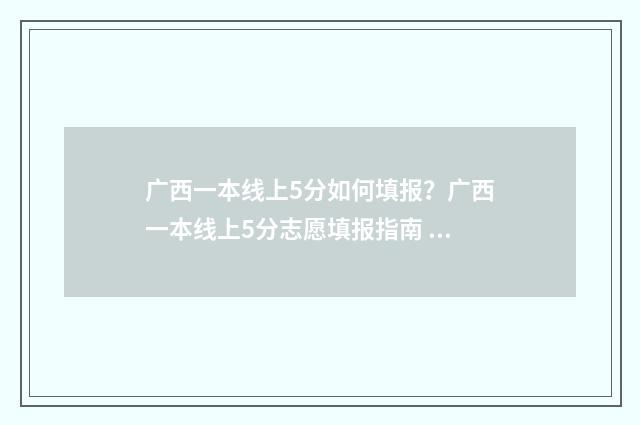 广西一本线上5分如何填报？广西一本线上5分志愿填报指南 广西一本线算加分吗