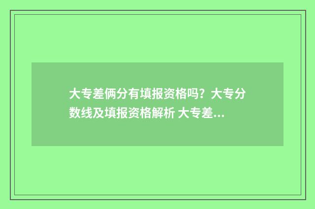 大专差俩分有填报资格吗？大专分数线及填报资格解析 大专差一分有没有希望