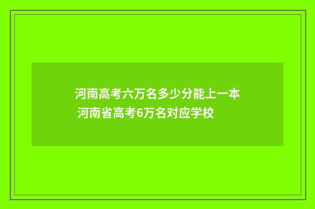 河南高考六万名多少分能上一本 河南省高考6万名对应学校