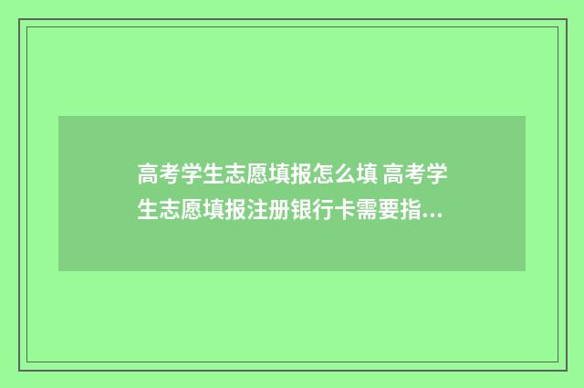 高考学生志愿填报怎么填 高考学生志愿填报注册银行卡需要指定的银行吗