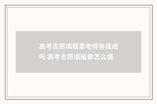 高考志愿填报章老师有提成吗 高考志愿填报章怎么填