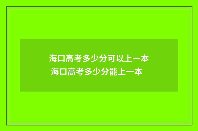 海口高考多少分可以上一本 海口高考多少分能上一本