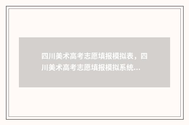 四川美术高考志愿填报模拟表，四川美术高考志愿填报模拟系统入口 四川美术生高考