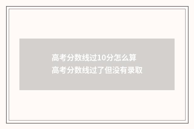 高考分数线过10分怎么算 高考分数线过了但没有录取