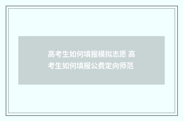 高考生如何填报模拟志愿 高考生如何填报公费定向师范