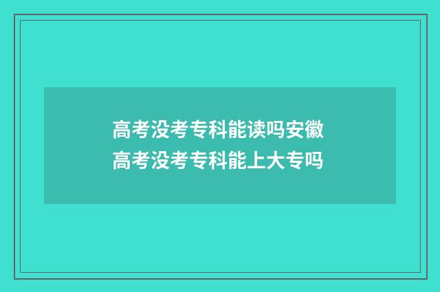 高考没考专科能读吗安徽 高考没考专科能上大专吗