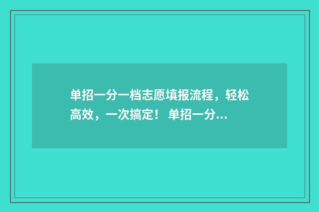 单招一分一档志愿填报流程,轻松高效,一次搞定! 单招一分一档表