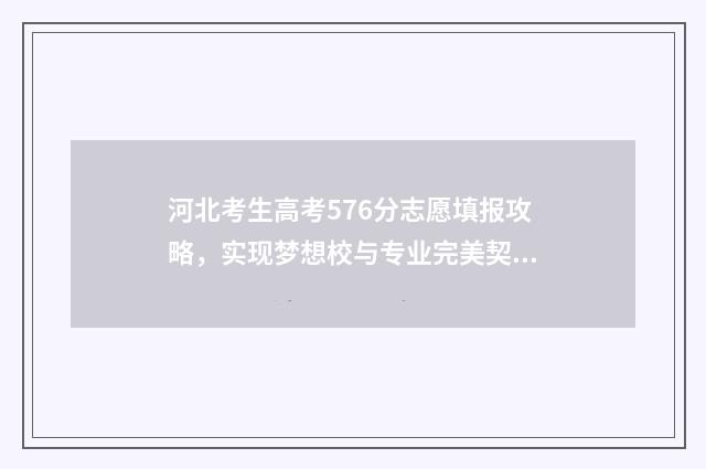 河北考生高考576分志愿填报攻略，实现梦想校与专业完美契合 河北考生高考录取通知书查询