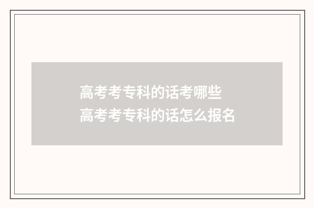 高考考专科的话考哪些 高考考专科的话怎么报名