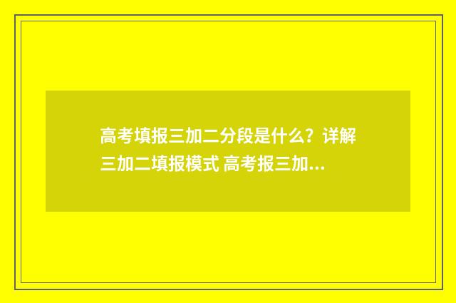 高考填报三加二分段是什么？详解三加二填报模式 高考报三加二是什么意思
