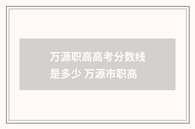 万源职高高考分数线是多少 万源市职高