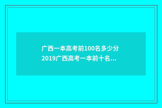 广西一本高考前100名多少分 2019广西高考一本前十名学校