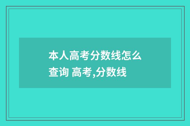 本人高考分数线怎么查询 高考,分数线