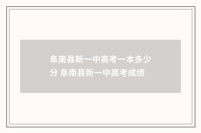 阜南县新一中高考一本多少分 阜南县新一中高考成绩