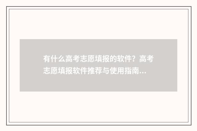 有什么高考志愿填报的软件?高考志愿填报软件推荐与使用指南 有什么高考志愿软件