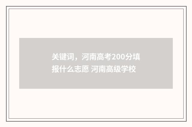 关键词，河南高考200分填报什么志愿 河南高级学校