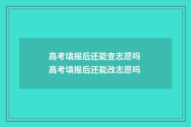 高考填报后还能查志愿吗 高考填报后还能改志愿吗