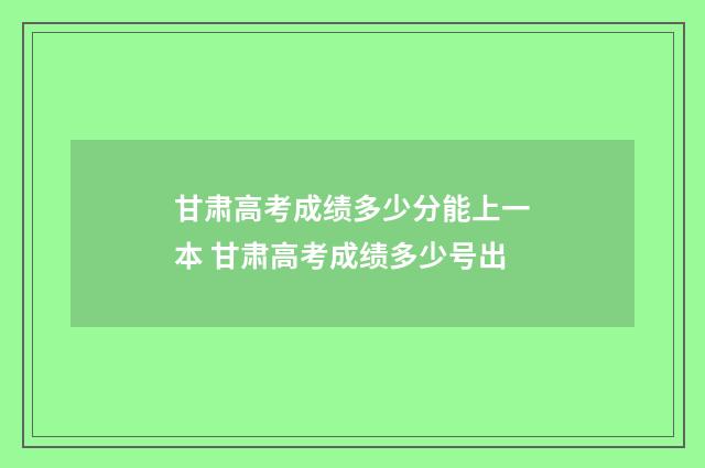 甘肃高考成绩多少分能上一本 甘肃高考成绩多少号出
