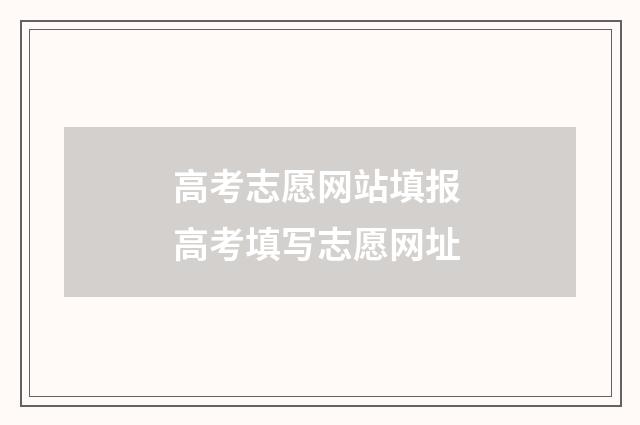 高考志愿网站填报 高考填写志愿网址