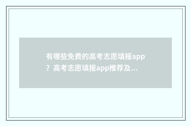 有哪些免费的高考志愿填报app？高考志愿填报app推荐及使用指南 有哪些免费的高中一对一辅导软件