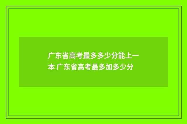 广东省高考最多多少分能上一本 广东省高考最多加多少分
