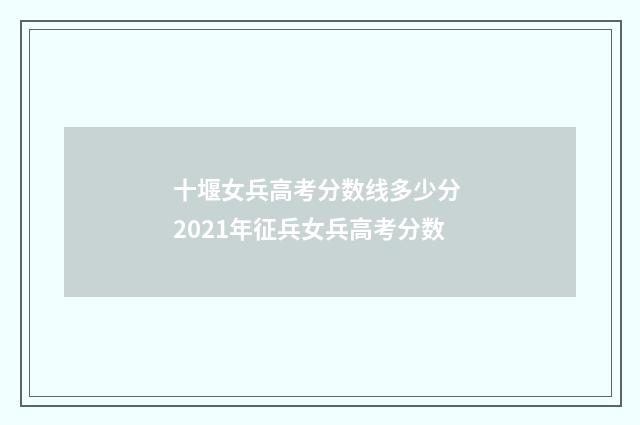 十堰女兵高考分数线多少分 2021年征兵女兵高考分数