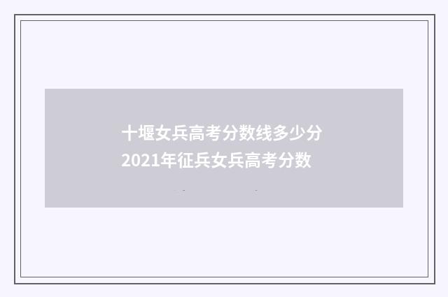 十堰女兵高考分数线多少分 2021年征兵女兵高考分数