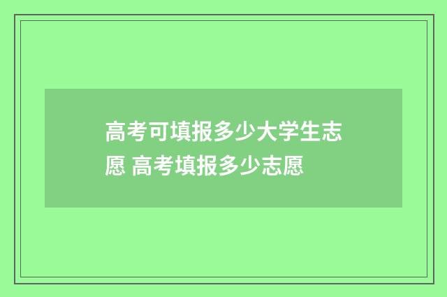 高考可填报多少大学生志愿 高考填报多少志愿