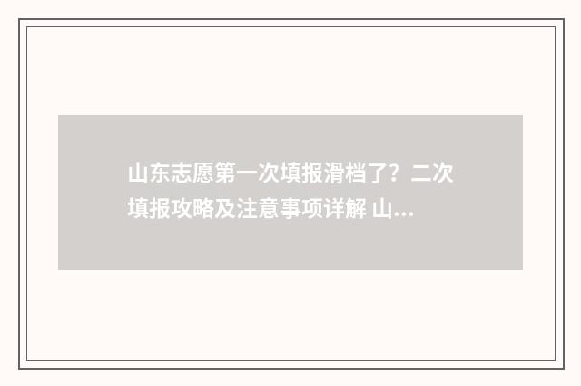 山东志愿第一次填报滑档了？二次填报攻略及注意事项详解 山东第一批报志愿