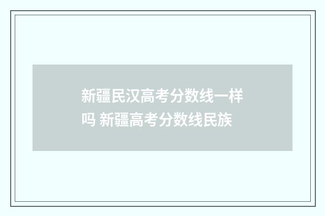 新疆民汉高考分数线一样吗 新疆高考分数线民族