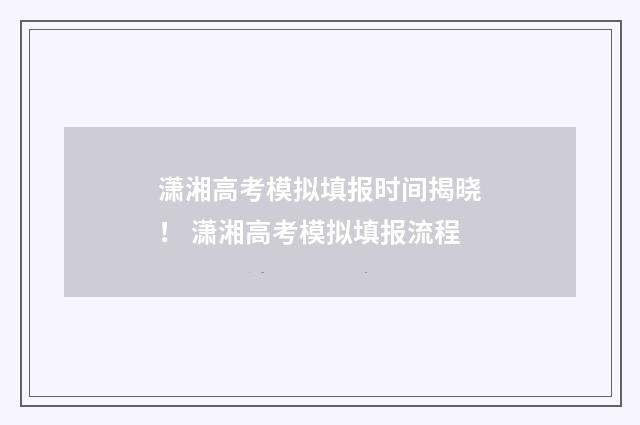 潇湘高考模拟填报时间揭晓！ 潇湘高考模拟填报流程