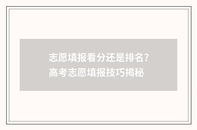 志愿填报看分还是排名?高考志愿填报技巧揭秘