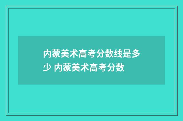 内蒙美术高考分数线是多少 内蒙美术高考分数