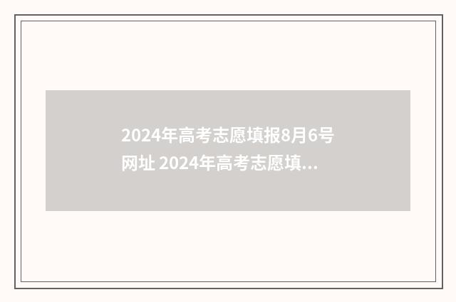 2024年高考志愿填报8月6号网址 2024年高考志愿填报卡